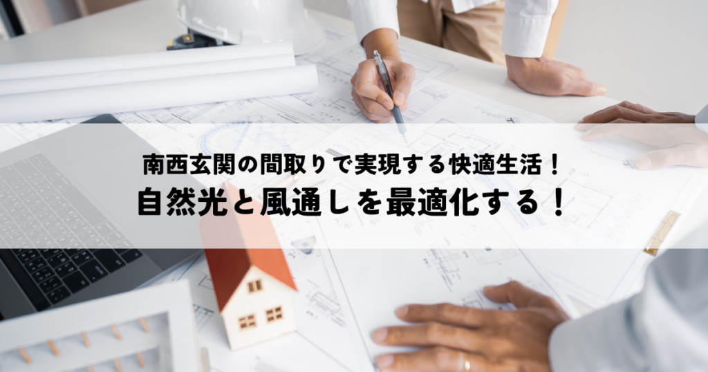 南西玄関の間取りで実現する快適生活！自然光と風通しを最適化する！