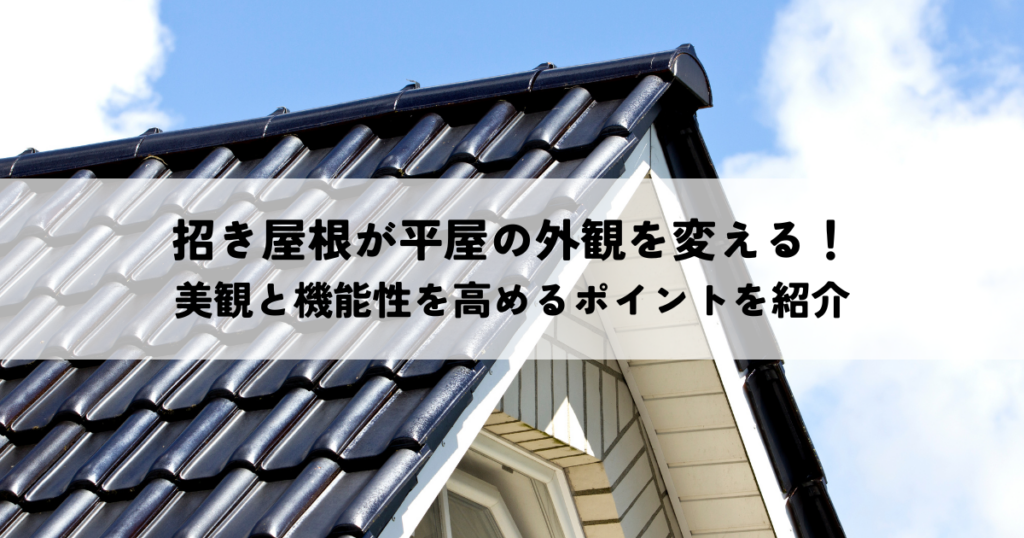 招き屋根が平屋の外観を変える！美観と機能性を高めるポイントを紹介