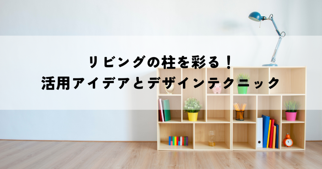 リビングの柱を彩る！活用アイデアとデザインテクニック