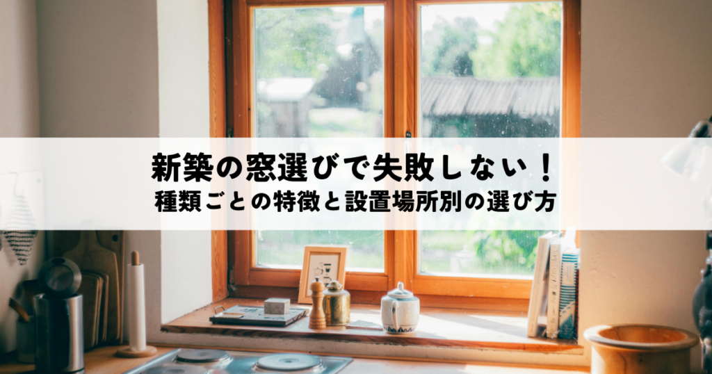 新築の窓選びで失敗しない！種類ごとの特徴と設置場所別選び方