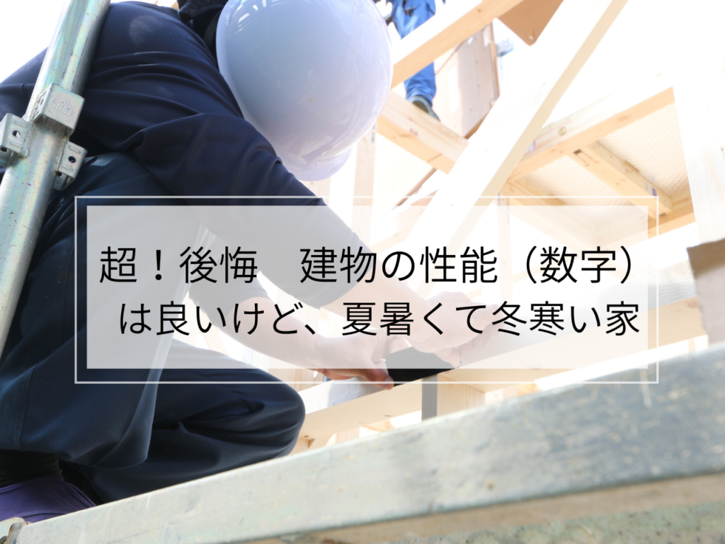 超！後悔　建物の性能（数字は良いけど）夏暑くて、冬寒い家、見方と見抜くポイント！